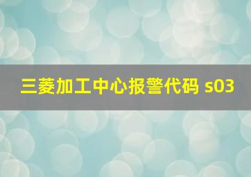 三菱加工中心报警代码 s03